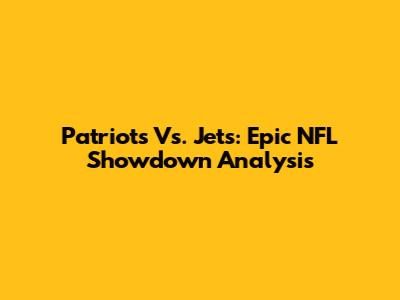 Patriots Vs. Jets: Epic NFL Showdown Analysis