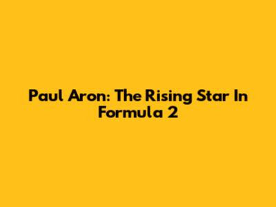 Paul Aron: The Rising Star In Formula 2