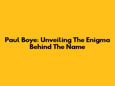 Paul Boye: Unveiling The Enigma Behind The Name