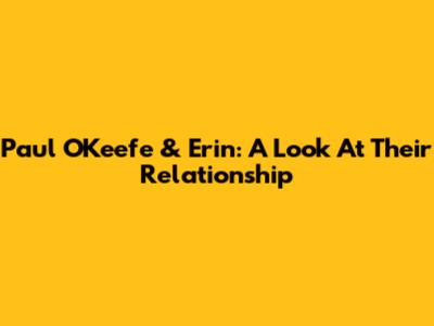 Paul O'Keefe & Erin: A Look At Their Relationship