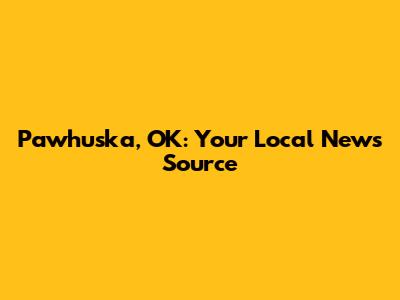 Pawhuska, OK: Your Local News Source