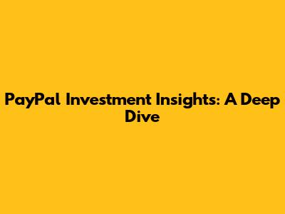 PayPal Investment Insights: A Deep Dive