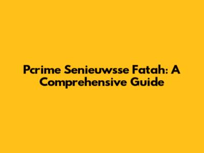 Pcrime Senieuwsse Fatah: A Comprehensive Guide