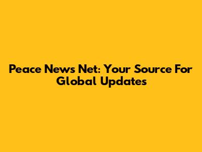 Peace News Net: Your Source For Global Updates