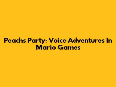 Peach's Party: Voice Adventures In Mario Games