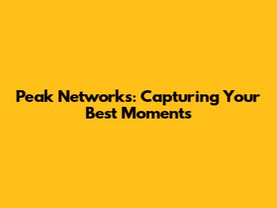 Peak Networks: Capturing Your Best Moments