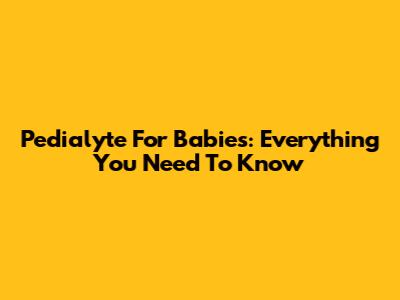 Pedialyte For Babies: Everything You Need To Know