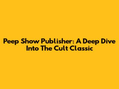Peep Show Publisher: A Deep Dive Into The Cult Classic
