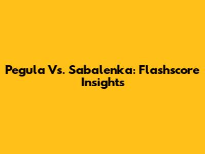 Pegula Vs. Sabalenka: Flashscore Insights
