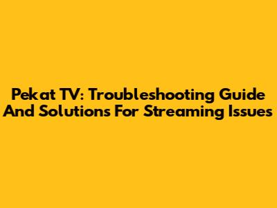 Pekat TV: Troubleshooting Guide And Solutions For Streaming Issues