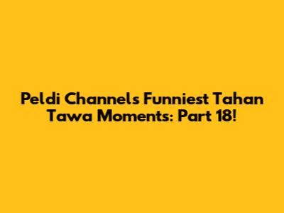Peldi Channel's Funniest Tahan Tawa Moments: Part 18!