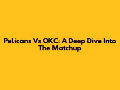 Pelicans Vs OKC: A Deep Dive Into The Matchup
