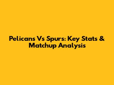 Pelicans Vs Spurs: Key Stats & Matchup Analysis