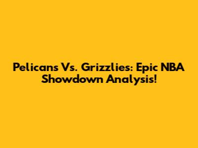 Pelicans Vs. Grizzlies: Epic NBA Showdown Analysis!