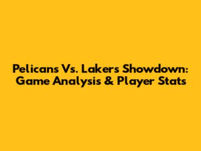Pelicans Vs. Lakers Showdown: Game Analysis & Player Stats