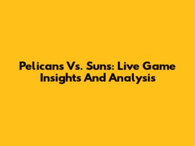 Pelicans Vs. Suns: Live Game Insights And Analysis