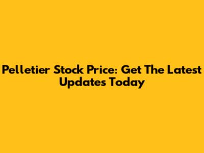 Pelletier Stock Price: Get The Latest Updates Today