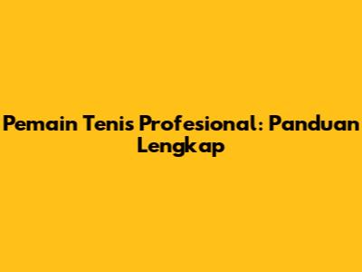 Pemain Tenis Profesional: Panduan Lengkap