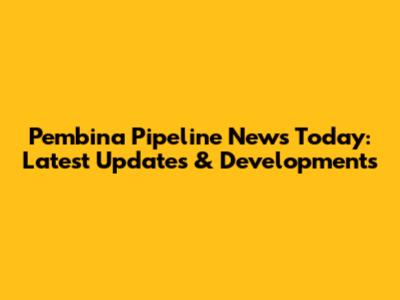 Pembina Pipeline News Today: Latest Updates & Developments