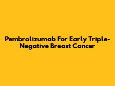 Pembrolizumab For Early Triple-Negative Breast Cancer