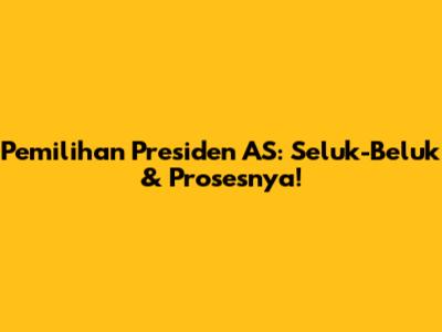 Pemilihan Presiden AS: Seluk-Beluk & Prosesnya!