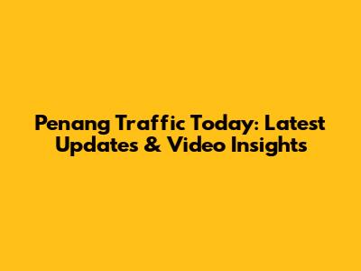 Penang Traffic Today: Latest Updates & Video Insights