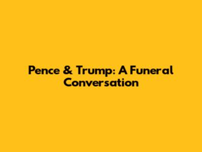 Pence & Trump: A Funeral Conversation