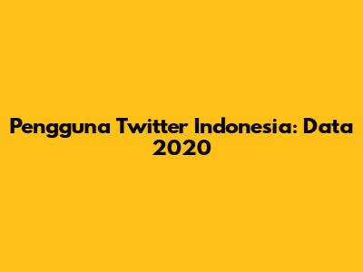 Pengguna Twitter Indonesia: Data 2020