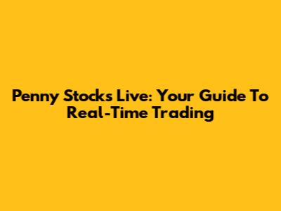 Penny Stocks Live: Your Guide To Real-Time Trading