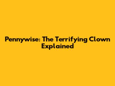 Pennywise: The Terrifying Clown Explained