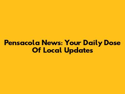 Pensacola News: Your Daily Dose Of Local Updates