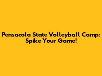 Pensacola State Volleyball Camp: Spike Your Game!