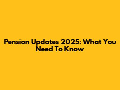 Pension Updates 2025: What You Need To Know