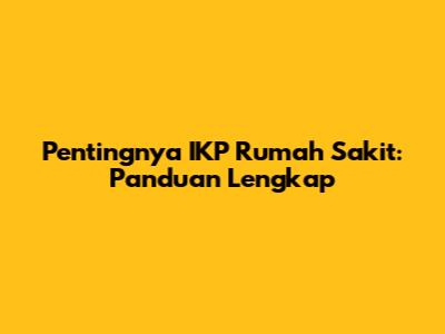 Pentingnya IKP Rumah Sakit: Panduan Lengkap
