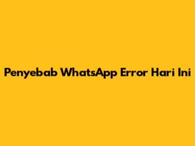 Penyebab WhatsApp Error Hari Ini