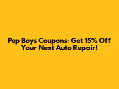 Pep Boys Coupons: Get 15% Off Your Next Auto Repair!