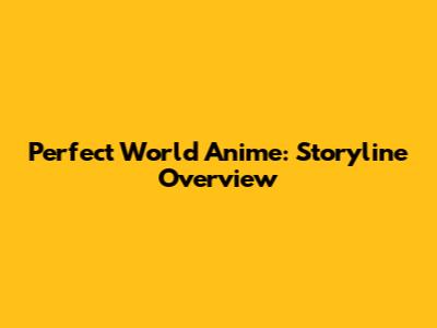Perfect World Anime: Storyline Overview