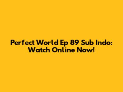 Perfect World Ep 89 Sub Indo: Watch Online Now!