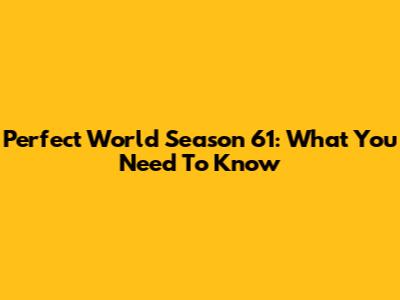 Perfect World Season 61: What You Need To Know
