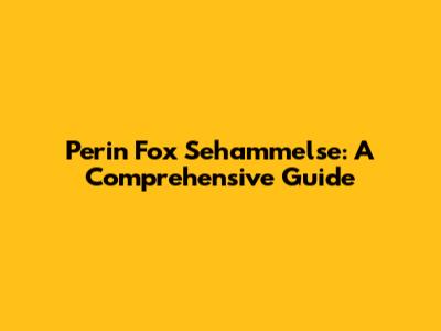 Perin Fox Sehammelse: A Comprehensive Guide