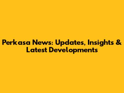 Perkasa News: Updates, Insights & Latest Developments