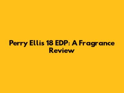 Perry Ellis 18 EDP: A Fragrance Review
