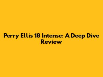 Perry Ellis 18 Intense: A Deep Dive Review