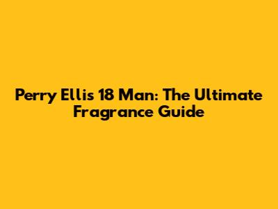 Perry Ellis 18 Man: The Ultimate Fragrance Guide