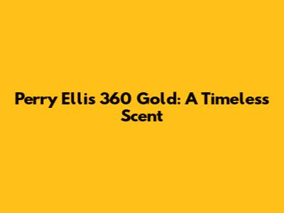 Perry Ellis 360 Gold: A Timeless Scent