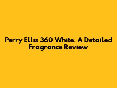 Perry Ellis 360 White: A Detailed Fragrance Review