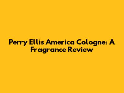 Perry Ellis America Cologne: A Fragrance Review