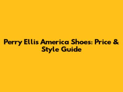 Perry Ellis America Shoes: Price & Style Guide
