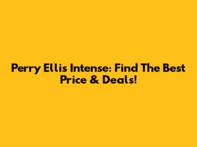 Perry Ellis Intense: Find The Best Price & Deals!