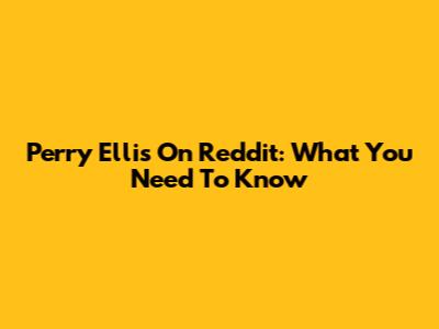 Perry Ellis On Reddit: What You Need To Know